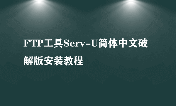 FTP工具Serv-U简体中文破解版安装教程