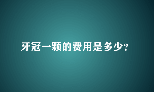 牙冠一颗的费用是多少？