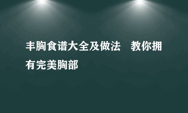 丰胸食谱大全及做法   教你拥有完美胸部