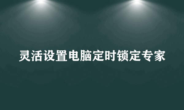 灵活设置电脑定时锁定专家