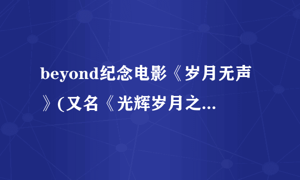 beyond纪念电影《岁月无声》(又名《光辉岁月之再见理想》)什么时候公映？求详细时间。