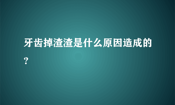 牙齿掉渣渣是什么原因造成的？