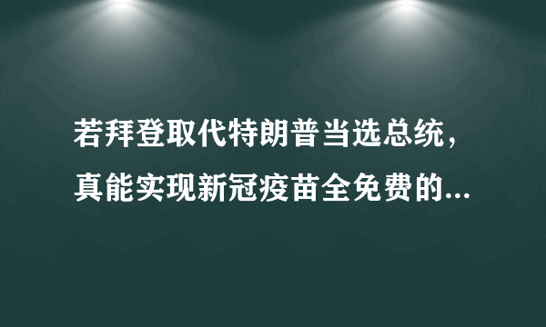 若拜登取代特朗普当选总统，真能实现新冠疫苗全免费的承诺吗？