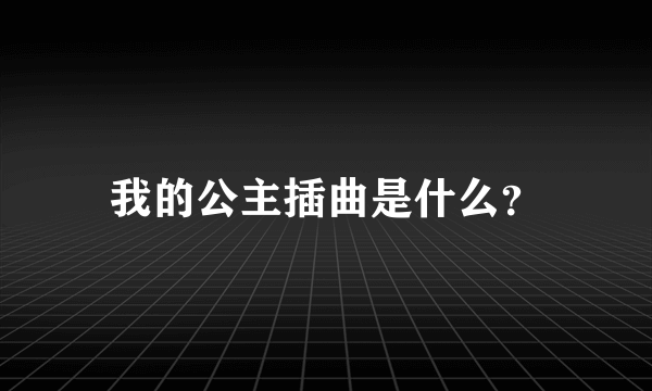 我的公主插曲是什么？