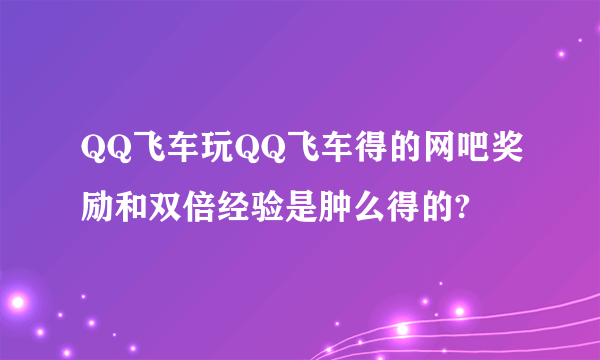 QQ飞车玩QQ飞车得的网吧奖励和双倍经验是肿么得的?