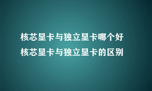 核芯显卡与独立显卡哪个好 核芯显卡与独立显卡的区别