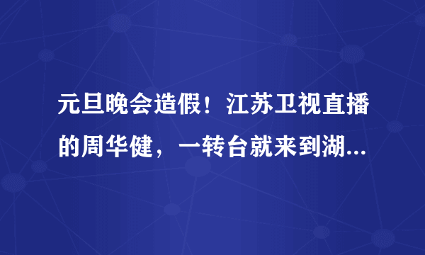 元旦晚会造假！江苏卫视直播的周华健，一转台就来到湖南卫视直播，怎么回事？