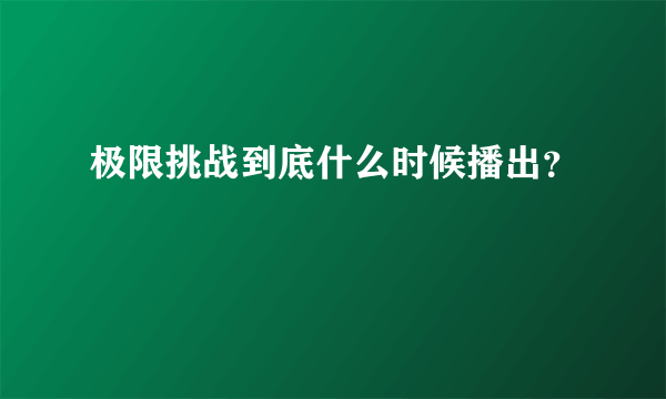 极限挑战到底什么时候播出？