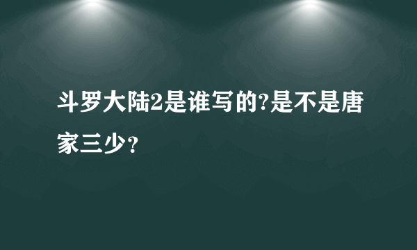 斗罗大陆2是谁写的?是不是唐家三少？