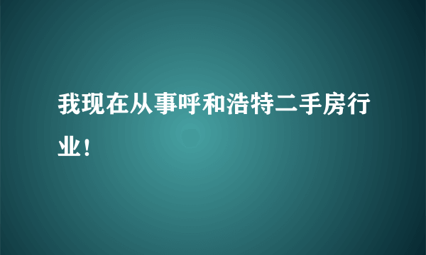 我现在从事呼和浩特二手房行业！