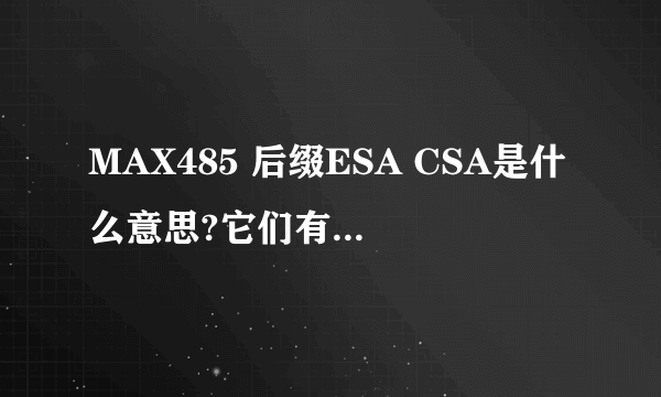 MAX485 后缀ESA CSA是什么意思?它们有何不同?