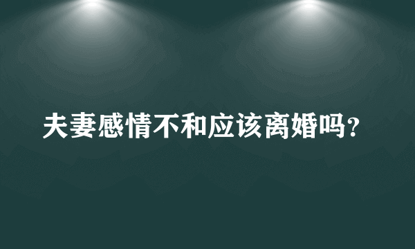 夫妻感情不和应该离婚吗？