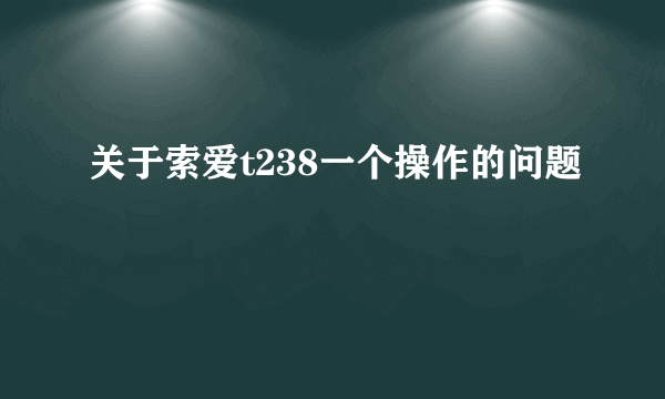 关于索爱t238一个操作的问题