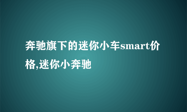 奔驰旗下的迷你小车smart价格,迷你小奔驰