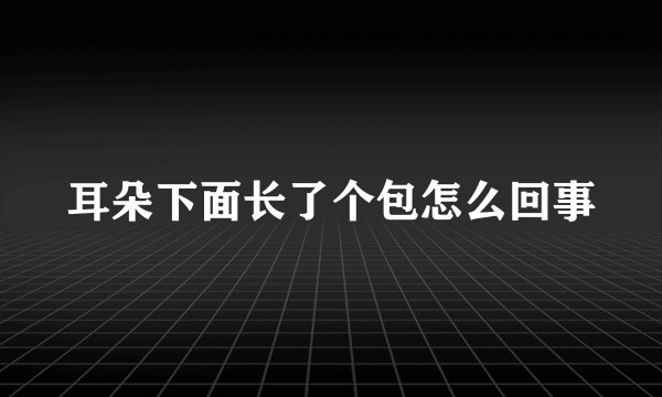 耳朵下面长了个包怎么回事