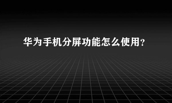 华为手机分屏功能怎么使用？