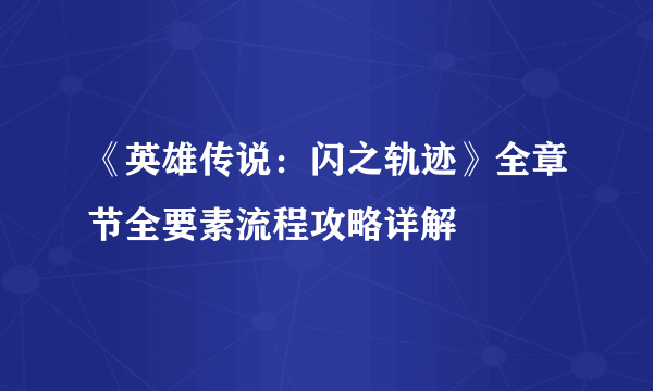 《英雄传说：闪之轨迹》全章节全要素流程攻略详解