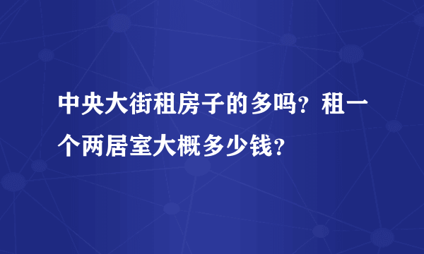 中央大街租房子的多吗？租一个两居室大概多少钱？