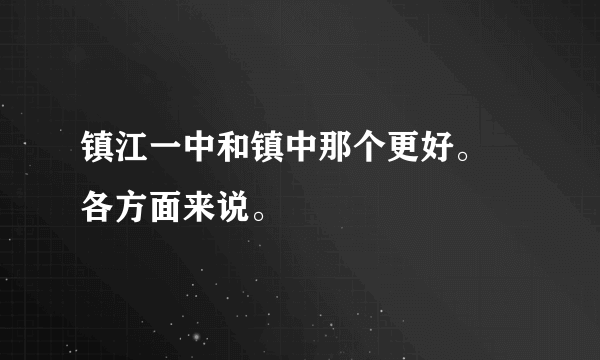 镇江一中和镇中那个更好。 各方面来说。