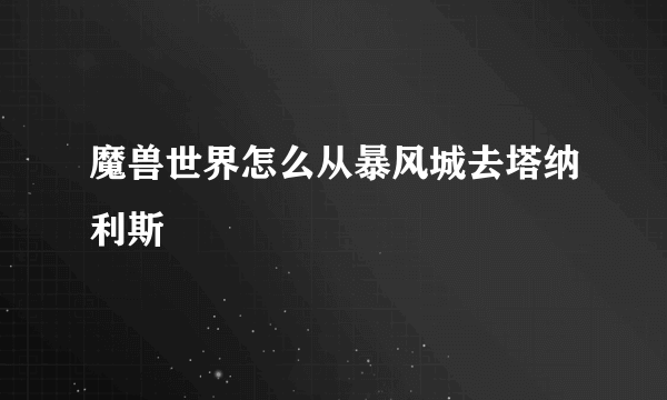 魔兽世界怎么从暴风城去塔纳利斯