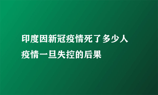 印度因新冠疫情死了多少人 疫情一旦失控的后果