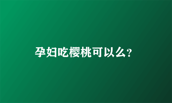 孕妇吃樱桃可以么？