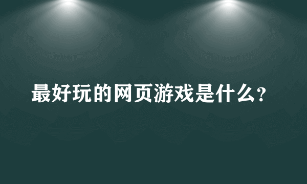 最好玩的网页游戏是什么？