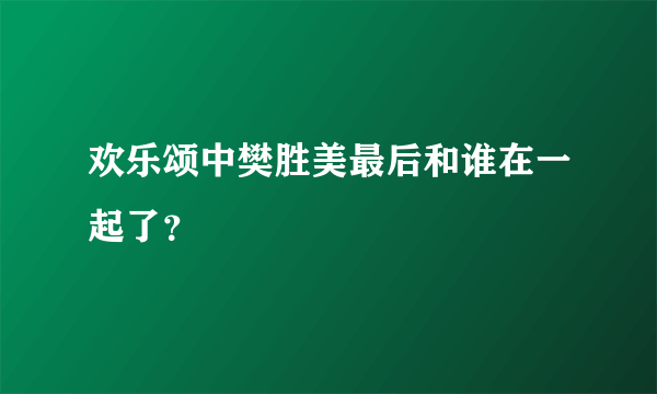 欢乐颂中樊胜美最后和谁在一起了？