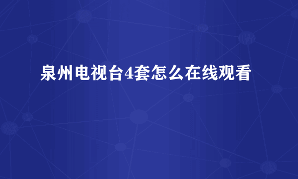 泉州电视台4套怎么在线观看