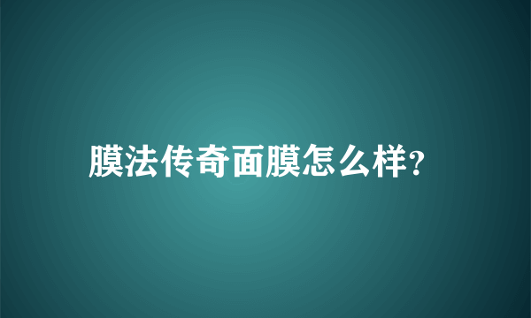 膜法传奇面膜怎么样？