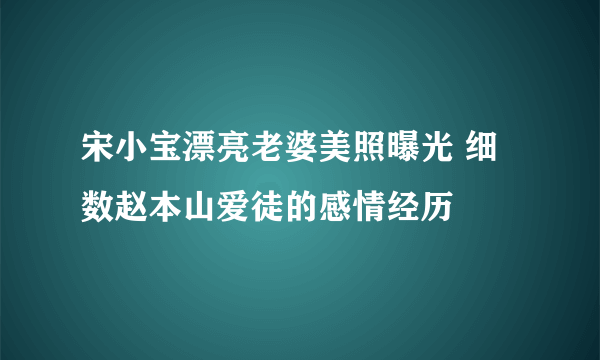 宋小宝漂亮老婆美照曝光 细数赵本山爱徒的感情经历