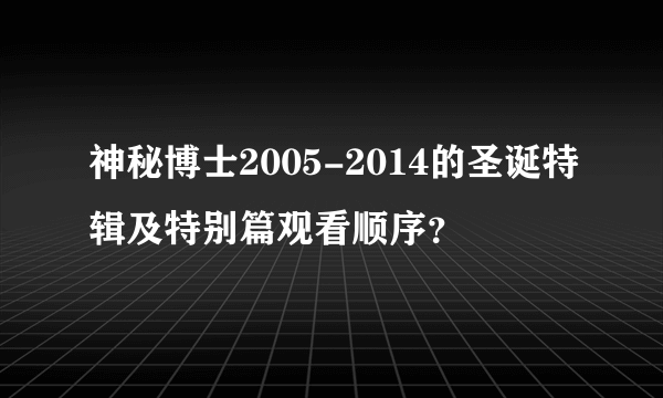 神秘博士2005-2014的圣诞特辑及特别篇观看顺序？