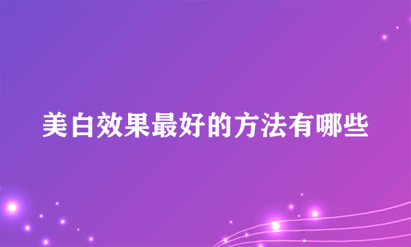 美白效果最好的方法有哪些