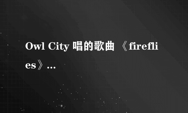 Owl City 唱的歌曲 《fireflies》的歌词？