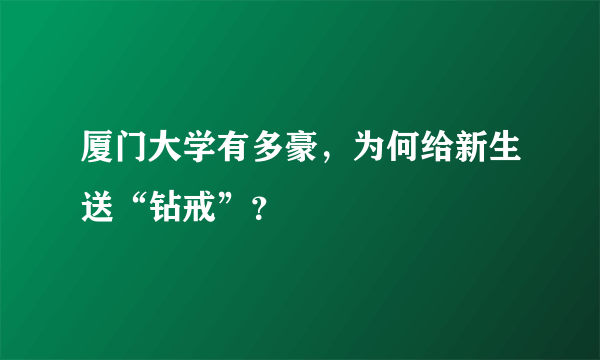 厦门大学有多豪，为何给新生送“钻戒”？