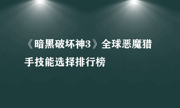 《暗黑破坏神3》全球恶魔猎手技能选择排行榜