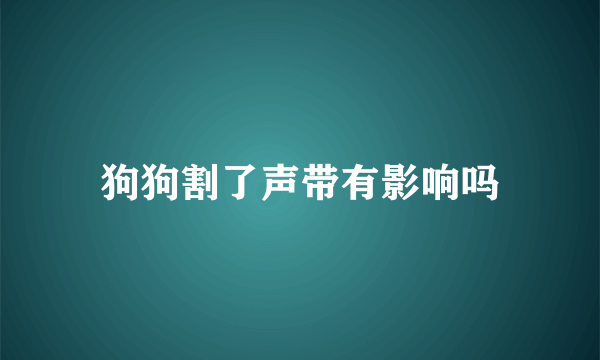 狗狗割了声带有影响吗