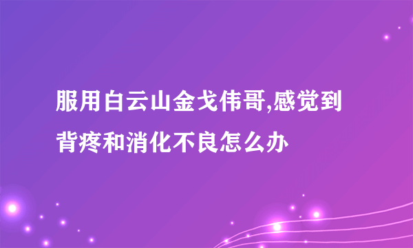 服用白云山金戈伟哥,感觉到背疼和消化不良怎么办