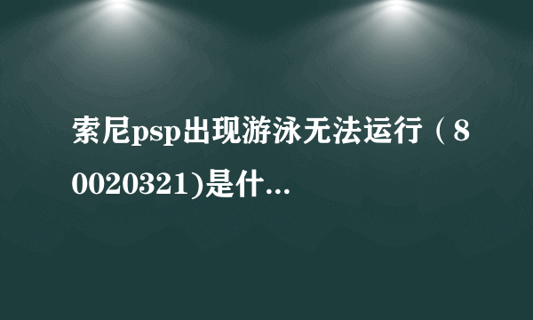 索尼psp出现游泳无法运行（80020321)是什么意思？