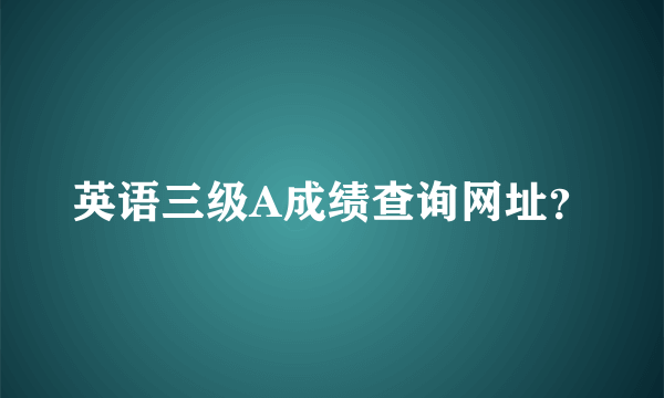 英语三级A成绩查询网址？