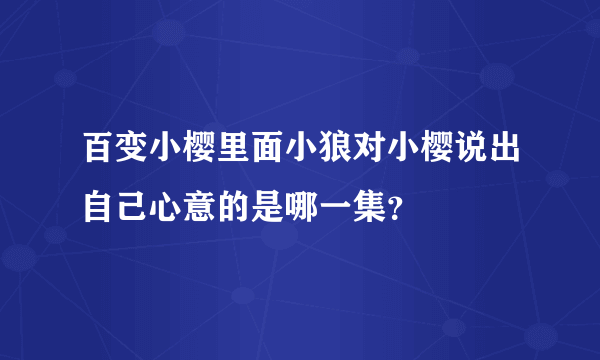 百变小樱里面小狼对小樱说出自己心意的是哪一集？