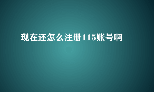 现在还怎么注册115账号啊