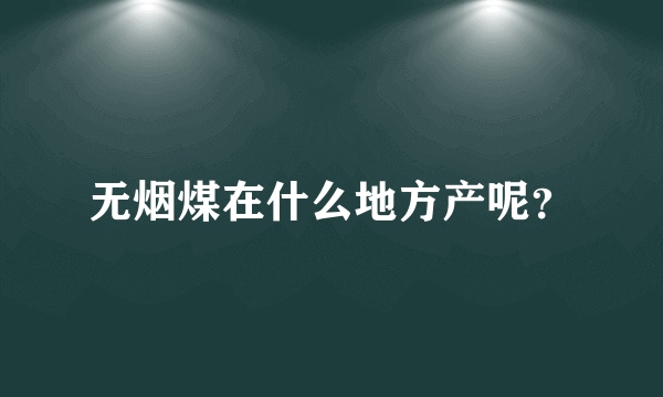 无烟煤在什么地方产呢？