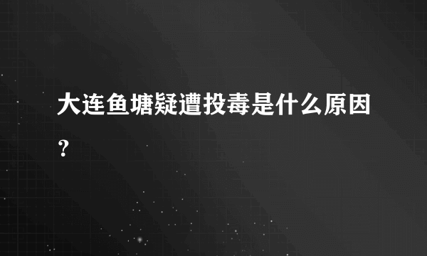 大连鱼塘疑遭投毒是什么原因？