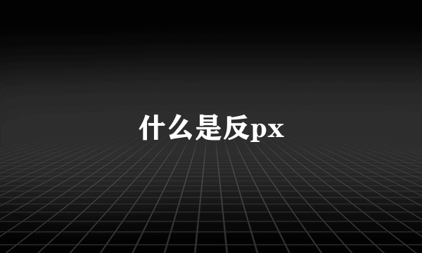 什么是反px