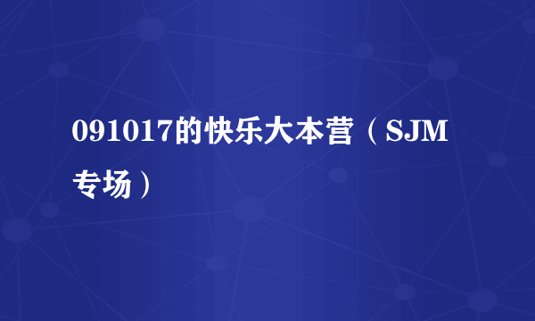 091017的快乐大本营（SJM专场）