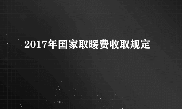 2017年国家取暖费收取规定