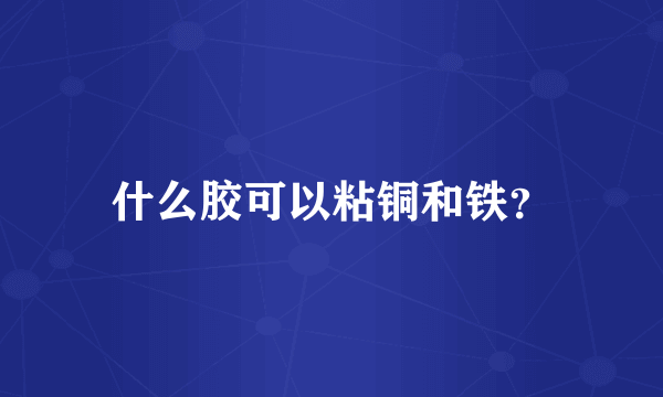 什么胶可以粘铜和铁？