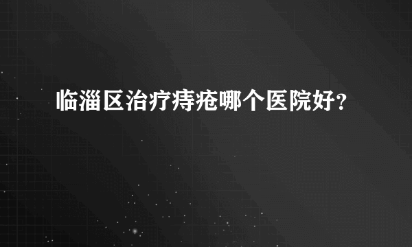 临淄区治疗痔疮哪个医院好？