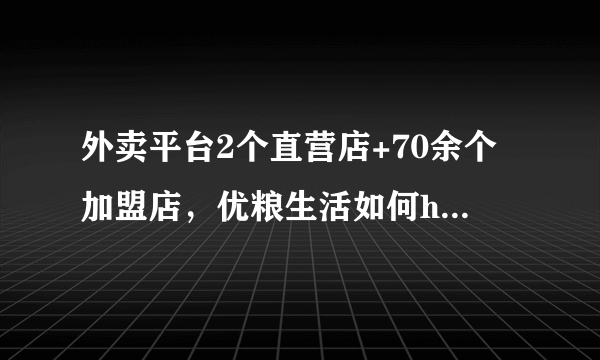 外卖平台2个直营店+70余个加盟店，优粮生活如何hold住品质和销量？